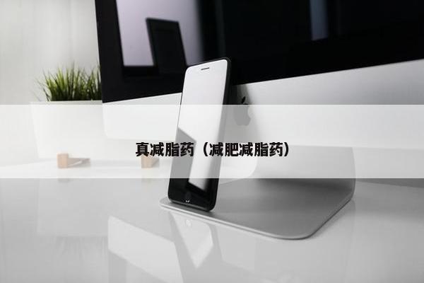 真减脂药（减肥减脂药）