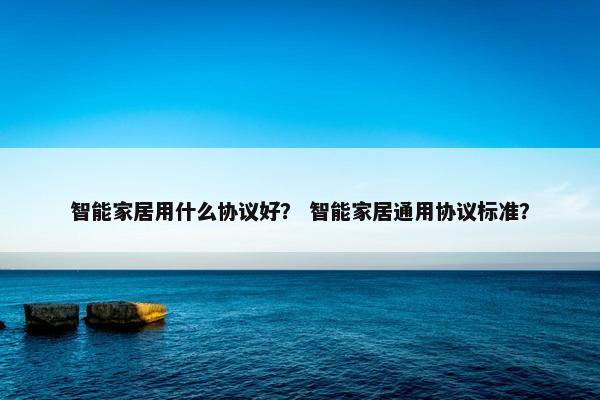 智能家居用什么协议好？ 智能家居通用协议标准？