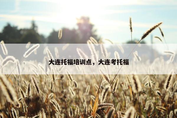 大连托福培训点，大连考托福