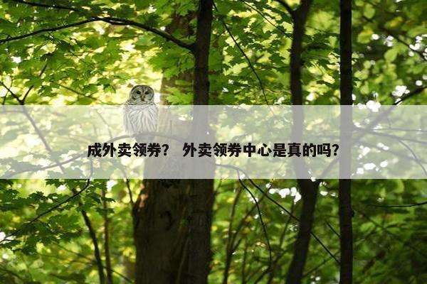 成外卖领券？ 外卖领券中心是真的吗？