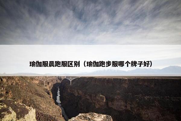 瑜伽服晨跑服区别（瑜伽跑步服哪个牌子好）