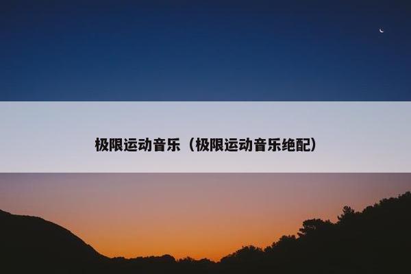 极限运动音乐（极限运动音乐绝配）