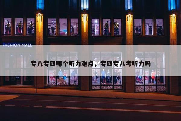 专八专四哪个听力难点，专四专八考听力吗
