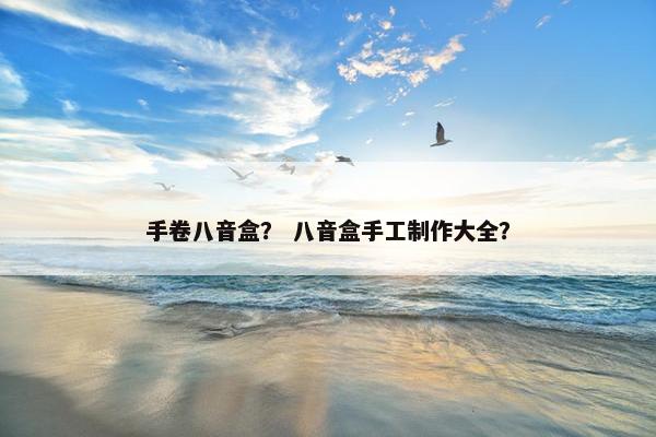 手卷八音盒？ 八音盒手工制作大全？