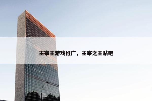 主宰王游戏推广，主宰之王贴吧