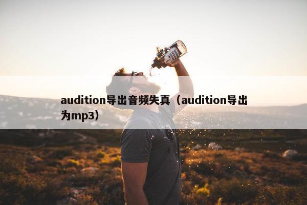 audition导出音频失真（audition导出为mp3）