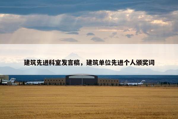 建筑先进科室发言稿，建筑单位先进个人颁奖词