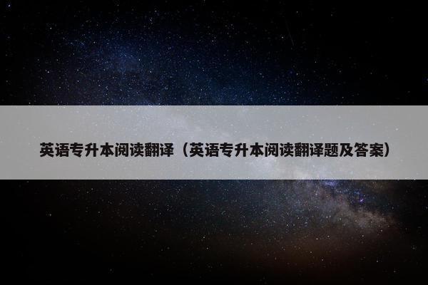英语专升本阅读翻译（英语专升本阅读翻译题及答案）