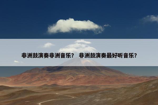 非洲鼓演奏非洲音乐？ 非洲鼓演奏最好听音乐？