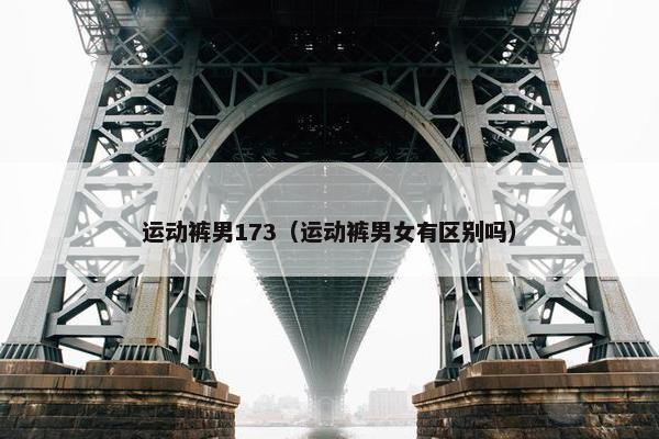 运动裤男173（运动裤男女有区别吗）