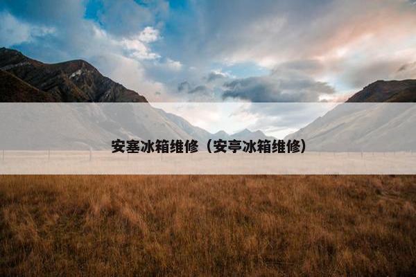 安塞冰箱维修（安亭冰箱维修）