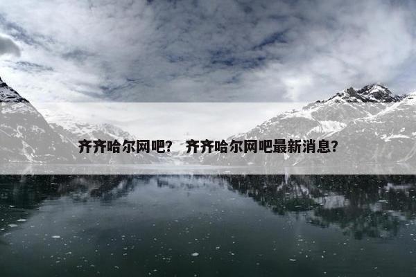 齐齐哈尔网吧？ 齐齐哈尔网吧最新消息？