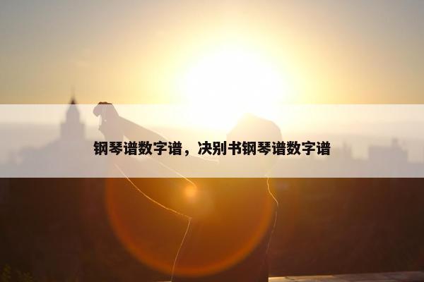 钢琴谱数字谱，决别书钢琴谱数字谱