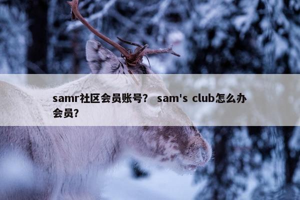 samr社区会员账号？ sam's club怎么办会员？