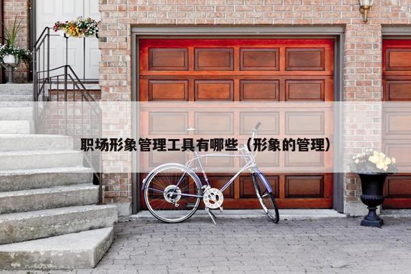 职场形象管理工具有哪些（形象的管理）