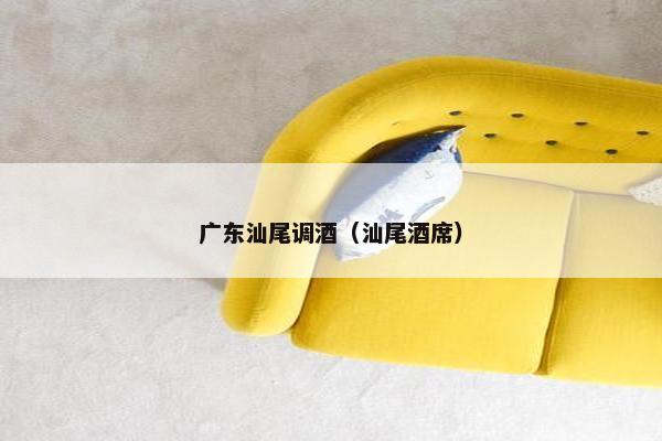 广东汕尾调酒（汕尾酒席）