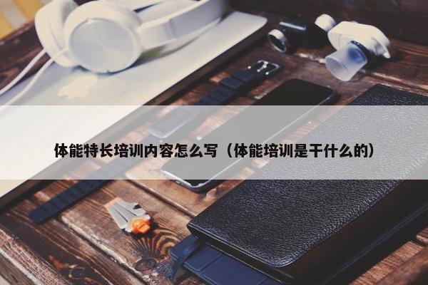 体能特长培训内容怎么写（体能培训是干什么的）