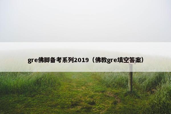 gre佛脚备考系列2019（佛教gre填空答案）