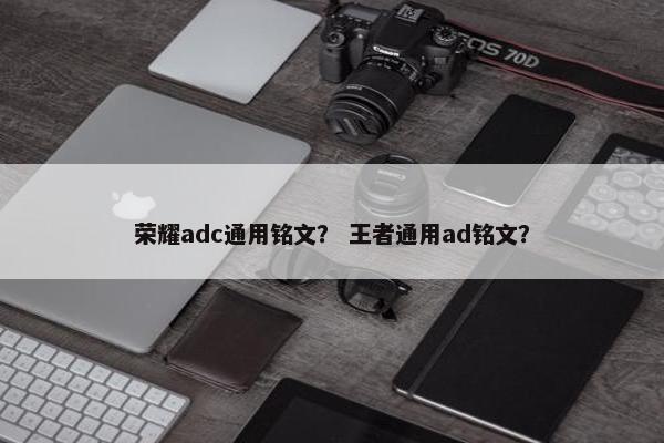 荣耀adc通用铭文？ 王者通用ad铭文？