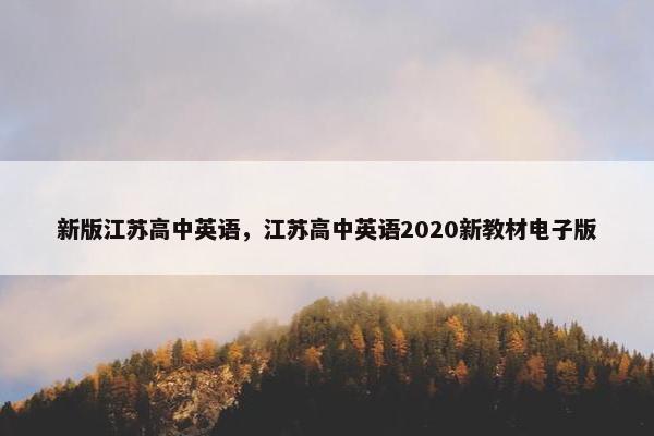 新版江苏高中英语，江苏高中英语2020新教材电子版