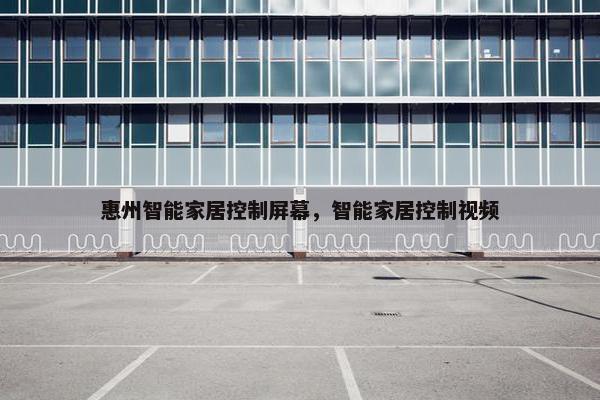 惠州智能家居控制屏幕，智能家居控制视频