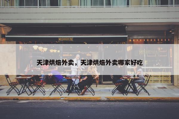 天津烘焙外卖，天津烘焙外卖哪家好吃