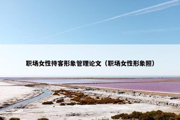 职场女性待客形象管理论文（职场女性形象照）