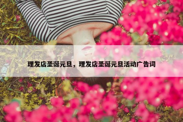 理发店圣诞元旦，理发店圣诞元旦活动广告词