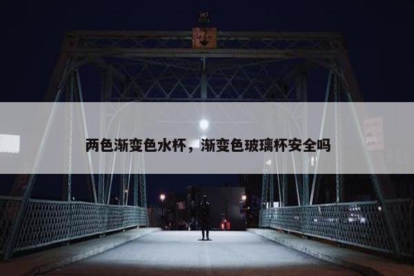 两色渐变色水杯，渐变色玻璃杯安全吗